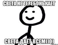 Света не теребонькает Света даёт всем))0)