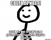 Света привет! Зачем ко мне просишься в друзья??? маты опять будешь писать?