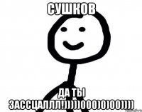 Сушков Да ты зассцаллл!)))))000)0)00))))