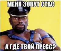 МЕНЯ ЗОВУТ СТАС А ГДЕ ТВОЙ ПРЕСС?