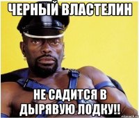 Черный властелин Не садится в дырявую лодку!!