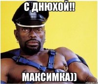 С ДНЮХОЙ!! МАКСИМКА))