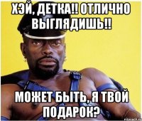 Хэй, детка!! Отлично выглядишь!! Может быть, я твой подарок?