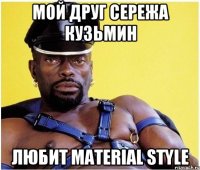 МОЙ ДРУГ СЕРЕЖА КУЗЬМИН ЛЮБИТ MATERIAL STYLE