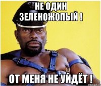 Не один зеленожопый ! От меня не уйдёт !