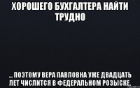 Хорошего бухгалтера найти трудно ... поэтому Вера Павловна уже двадцать лет числится в федеральном розыске.