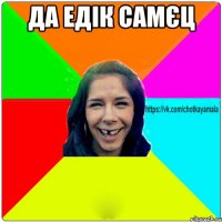 Да Едік самєц 