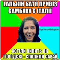 ГАЛЬКІН БАТЯ ПРИВІЗ САМБУКУ С ІТАЛІЇ ХОТІЛИ ВИПИТЬ ЯК ГОРОДСКІ - СПАЛИЛИ САРАЙ