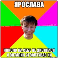 Ярослава николи на себе не дивилася и Виталик згвалтував ии