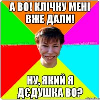 А ВО! Клічку мені вже дали! Ну, який Я ДЄДУШКА ВО?