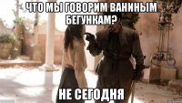 что мы говорим ваниным бегункам? не сегодня