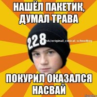 нашёл пакетик, думал трава покурил оказался насвай