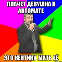 Плачет девушка в автомате Это Кентику, мать её