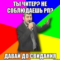 Ты читер? не соблюдаешь РП? ДАвай до свидания