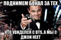 Поднимем бокал за тех кто увиделся с BTS, а мы с Джои НЕЕТ