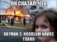 ОН СКАЗАЛ, ЧТО RAYMAN 3: HOODLUM HAVOC ГОВНО