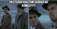 Эй Степан как там заявка на Алмаз??? 