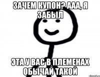 Зачем купон? Ааа, я забыл Эта у вас в племенах обычай такой