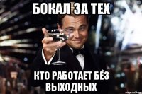 Бокал за тех Кто работает без выходных