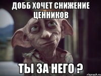 добб хочет снижение ценников ты за него ?