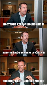 поставив статус шо люблю її написав пару ванільних сообщєній сказала дасть через 3 місяця