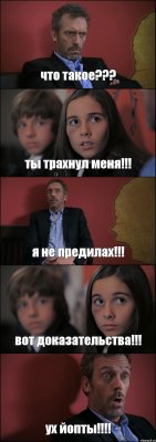 что такое??? ты трахнул меня!!! я не предилах!!! вот доказательства!!! ух йопты!!!!