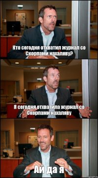 Кто сегодня отхватил журнал со Скорпами нахаляву? Я сегодня отхватила журнал со Скорпами нахаляву Ай да я