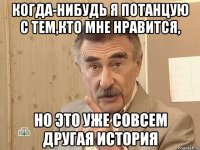 когда-нибудь я потанцую с тем,кто мне нравится, но это уже совсем другая история