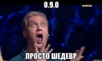 0.9.0 Просто шедевр