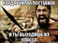 когда училка поставила 2 и ты выходишь из класса