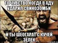 то чувство когда в аду ударил свинозомби и ты шеогарат с кучей зелек