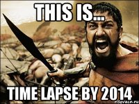 THIS IS... TIME LAPSE BY 2014