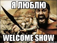 я люблю WELCOME SHOW