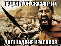 пацаны он сказал что дилшада не красивая