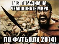 Мы победим на чемпионате мира По футболу 2014!