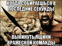 Когда собираешься в последние секунды выкинуть ящики вражеской команды