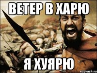 ВЕТЕР В ХАРЮ Я ХУЯРЮ