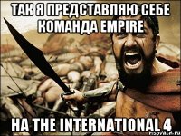 ТАК Я ПРЕДСТАВЛЯЮ СЕБЕ КОМАНДА EMPIRE НА The International 4