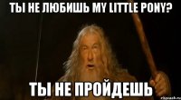 Ты не любишь My little pony? ТЫ НЕ ПРОЙДЕШЬ