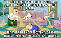 Ну это же надо было описать. Это же должно быть. А как ты делал? А что ты делал? Исправляй. Не могу поставить за это даже 3. Проверка приедет, что я покажу?