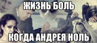 Жизнь боль Когда Андрея ноль