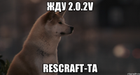 Жду 2.0.2v Rescraft-та