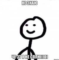 НЕ ЗНАЮ ЧЕ ЭТ Я НЕ СПЛЮ))0)