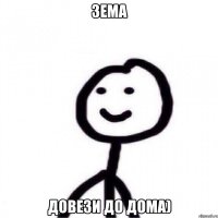 зема довези до дома)