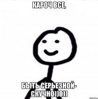 Кароч все, Быть серьезной- скучно))0))