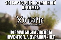 Хогвартс очень странный предмет: Нормальным людям нравится, а дуракам- нет