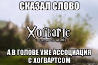 Сказал слово А в голове уже ассоциация с Хогвартсом