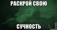 Раскрой свою сучность