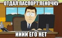 Отдал паспорт Леночку ииии его нет