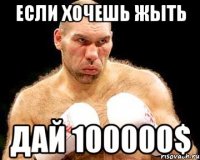 Если хочешь жыть дай 100000$